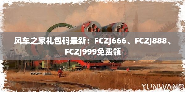 风车之家礼包码最新：FCZJ666、FCZJ888、FCZJ999免费领