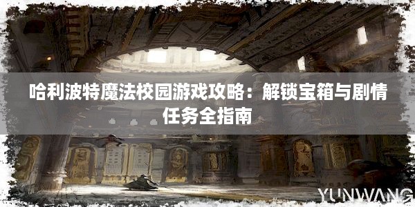 哈利波特魔法校园游戏攻略：解锁宝箱与剧情任务全指南