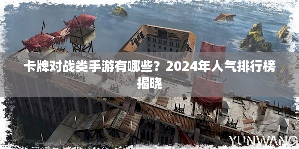 卡牌对战类手游有哪些？2024年人气排行榜揭晓