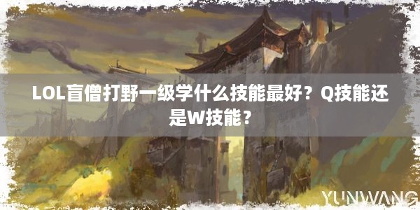 LOL盲僧打野一级学什么技能最好？Q技能还是W技能？