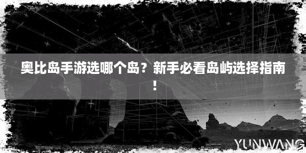 奥比岛手游选哪个岛？新手必看岛屿选择指南！