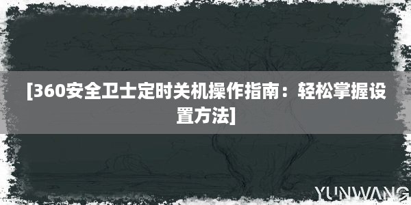 [360安全卫士定时关机操作指南：轻松掌握设置方法]