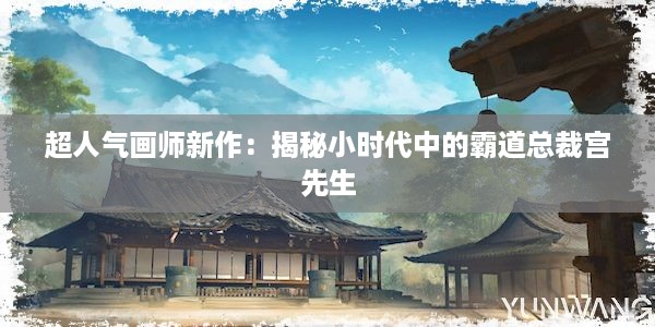 超人气画师新作：揭秘小时代中的霸道总裁宫先生