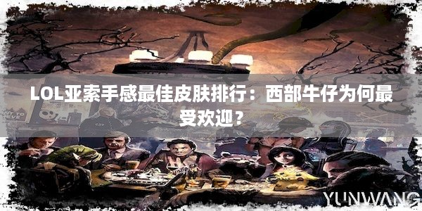 LOL亚索手感最佳皮肤排行：西部牛仔为何最受欢迎？