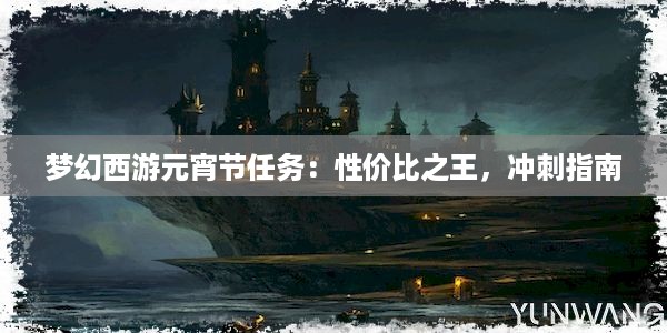 梦幻西游元宵节任务：性价比之王，冲刺指南