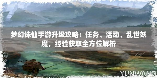 梦幻诛仙手游升级攻略：任务、活动、乱世妖魔，经验获取全方位解析