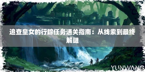 追查皇女的行踪任务通关指南：从线索到最终解谜