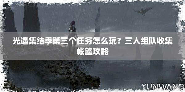 光遇集结季第三个任务怎么玩？三人组队收集帐篷攻略