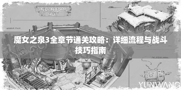 魔女之泉3全章节通关攻略：详细流程与战斗技巧指南