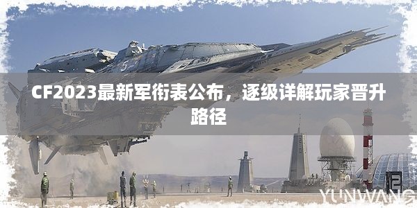 CF2023最新军衔表公布，逐级详解玩家晋升路径