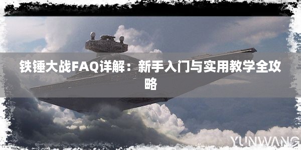 铁锤大战FAQ详解：新手入门与实用教学全攻略