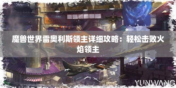 魔兽世界雷奥利斯领主详细攻略：轻松击败火焰领主