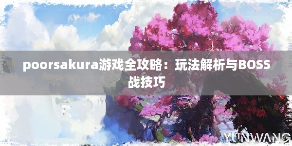 poorsakura游戏全攻略：玩法解析与BOSS战技巧