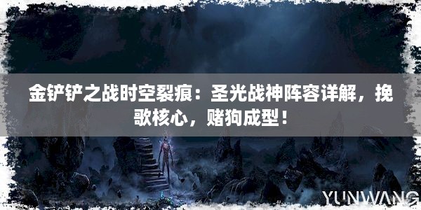 金铲铲之战时空裂痕：圣光战神阵容详解，挽歌核心，赌狗成型！