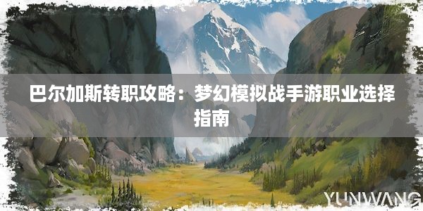 巴尔加斯转职攻略：梦幻模拟战手游职业选择指南