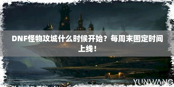 DNF怪物攻城什么时候开始？每周末固定时间上线！