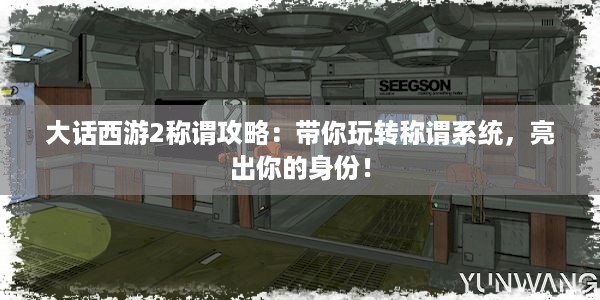 大话西游2称谓攻略：带你玩转称谓系统，亮出你的身份！