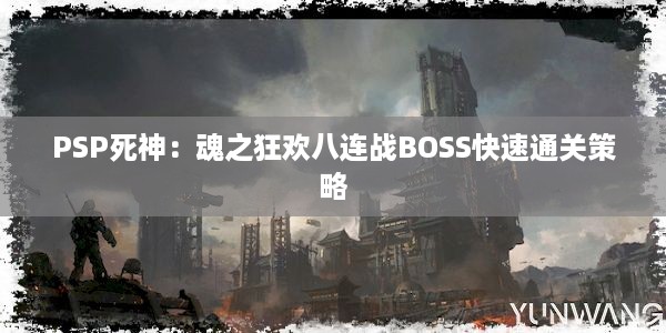 PSP死神：魂之狂欢八连战BOSS快速通关策略