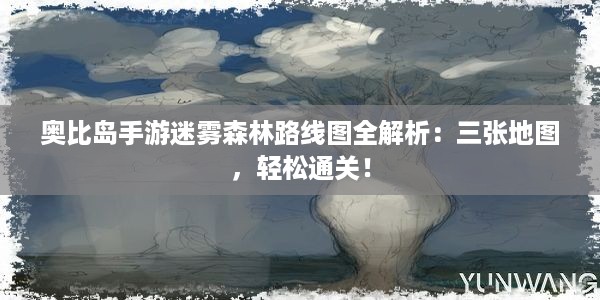 奥比岛手游迷雾森林路线图全解析：三张地图，轻松通关！