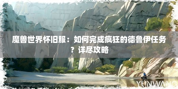 魔兽世界怀旧服：如何完成疯狂的德鲁伊任务？详尽攻略