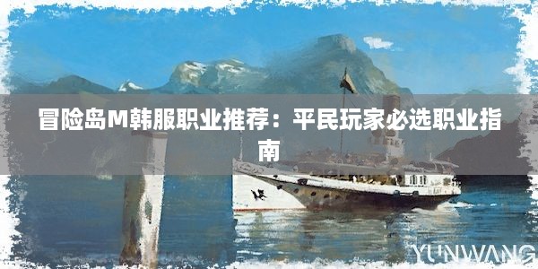 冒险岛M韩服职业推荐：平民玩家必选职业指南