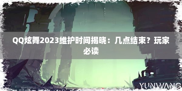 QQ炫舞2023维护时间揭晓：几点结束？玩家必读