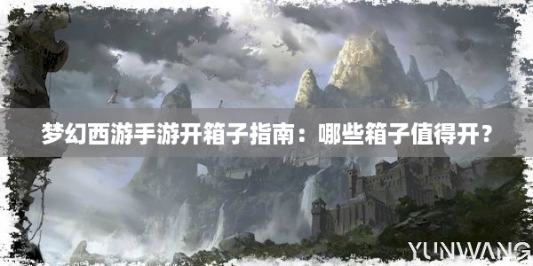 梦幻西游手游开箱子指南：哪些箱子值得开？