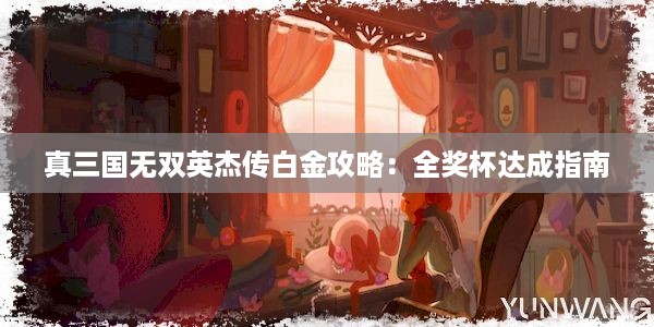 真三国无双英杰传白金攻略：全奖杯达成指南