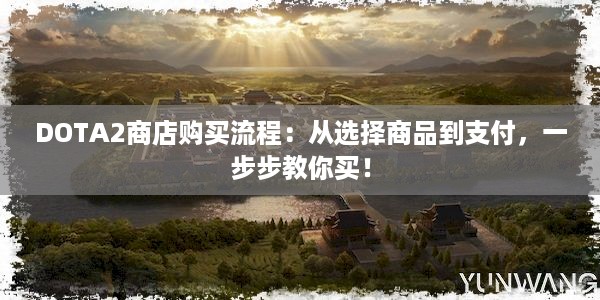 DOTA2商店购买流程：从选择商品到支付，一步步教你买！