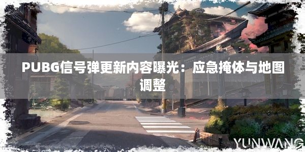 PUBG信号弹更新内容曝光：应急掩体与地图调整