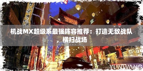 机战MX超级系最强阵容推荐：打造无敌战队，横扫战场