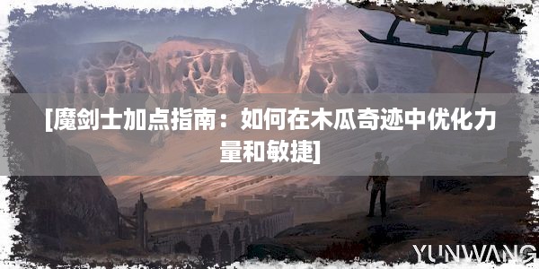 [魔剑士加点指南：如何在木瓜奇迹中优化力量和敏捷]