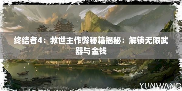 终结者4：救世主作弊秘籍揭秘：解锁无限武器与金钱