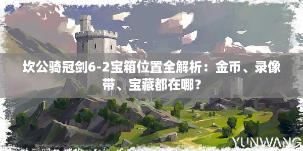 坎公骑冠剑6-2宝箱位置全解析：金币、录像带、宝藏都在哪？