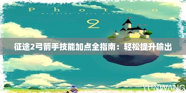 征途2弓箭手技能加点全指南：轻松提升输出