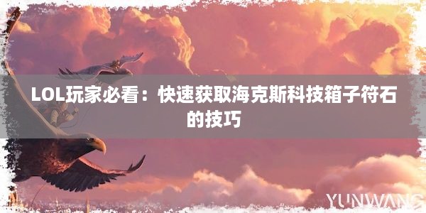 LOL玩家必看：快速获取海克斯科技箱子符石的技巧