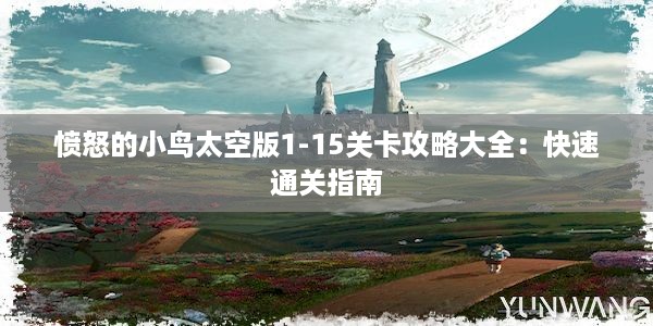 愤怒的小鸟太空版1-15关卡攻略大全：快速通关指南