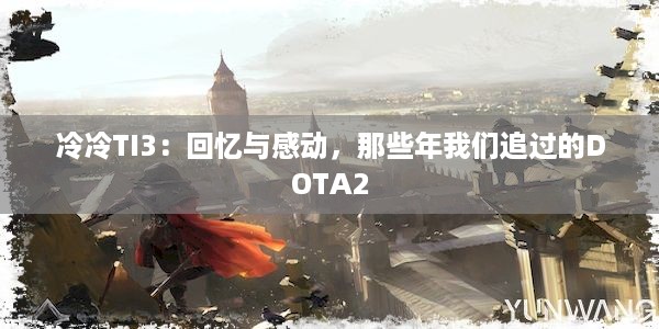 冷冷TI3：回忆与感动，那些年我们追过的DOTA2