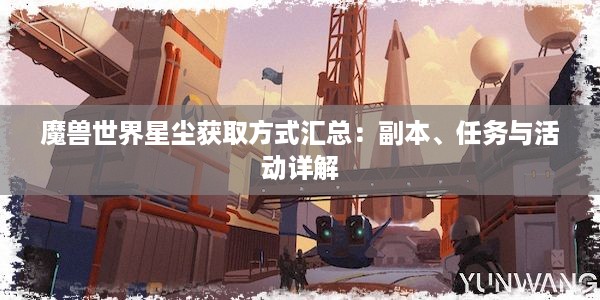 魔兽世界星尘获取方式汇总：副本、任务与活动详解