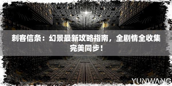 刺客信条：幻景最新攻略指南，全剧情全收集完美同步！