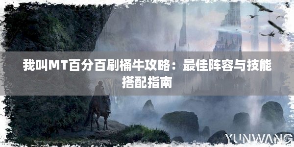 我叫MT百分百刷桶牛攻略：最佳阵容与技能搭配指南