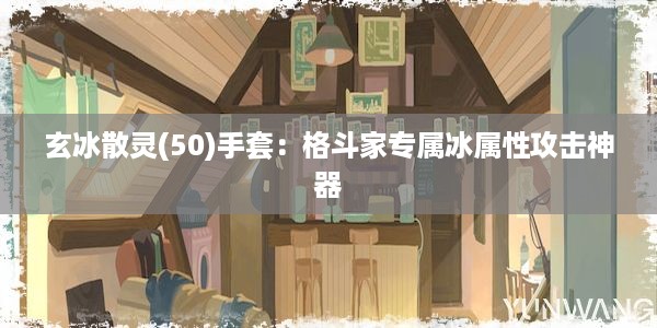 玄冰散灵(50)手套：格斗家专属冰属性攻击神器