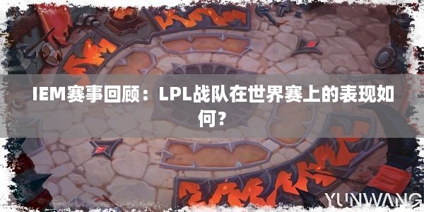 IEM赛事回顾：LPL战队在世界赛上的表现如何？