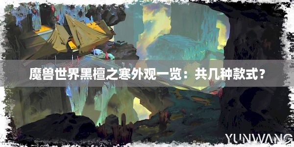 魔兽世界黑檀之寒外观一览：共几种款式？