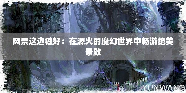 风景这边独好：在源火的魔幻世界中畅游绝美景致