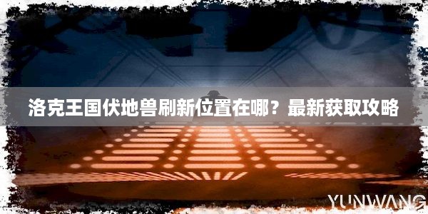 洛克王国伏地兽刷新位置在哪？最新获取攻略