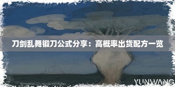 刀剑乱舞锻刀公式分享：高概率出货配方一览