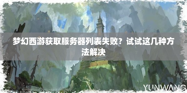 梦幻西游获取服务器列表失败？试试这几种方法解决