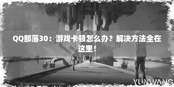 QQ部落30：游戏卡顿怎么办？解决方法全在这里！