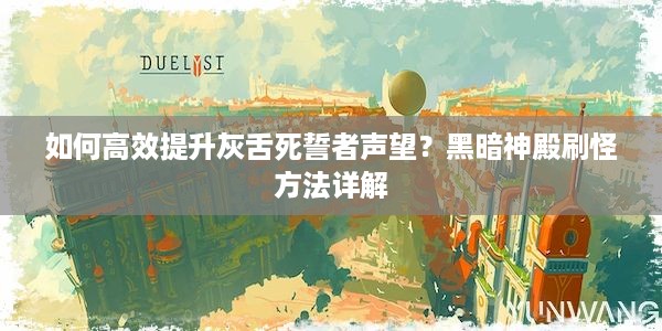 如何高效提升灰舌死誓者声望？黑暗神殿刷怪方法详解